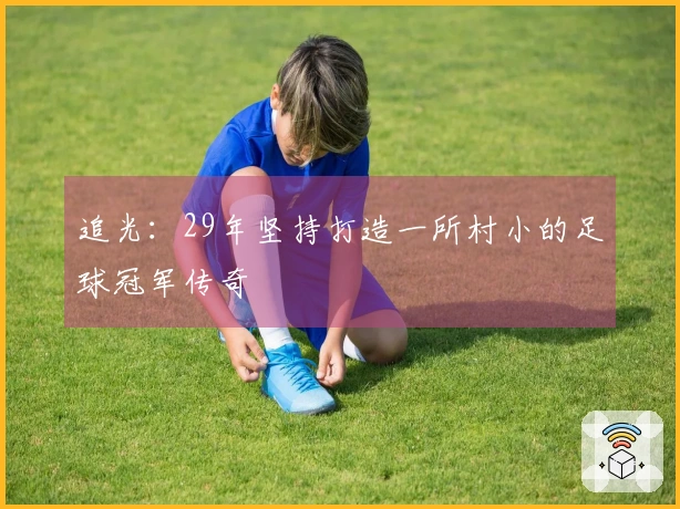 追光：29年坚持打造一所村小的足球冠军传奇